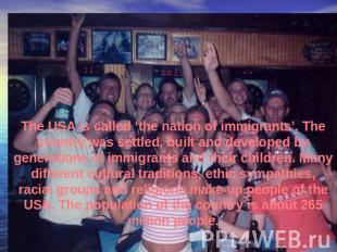 The USA is called ‘the nation of immigrants’. The country was settled, built and