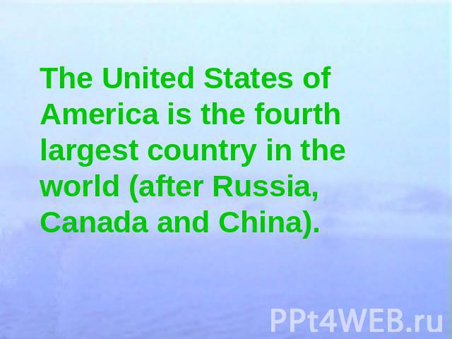 The United States of America is the fourth largest country in the world (after Russia, Canada and China).