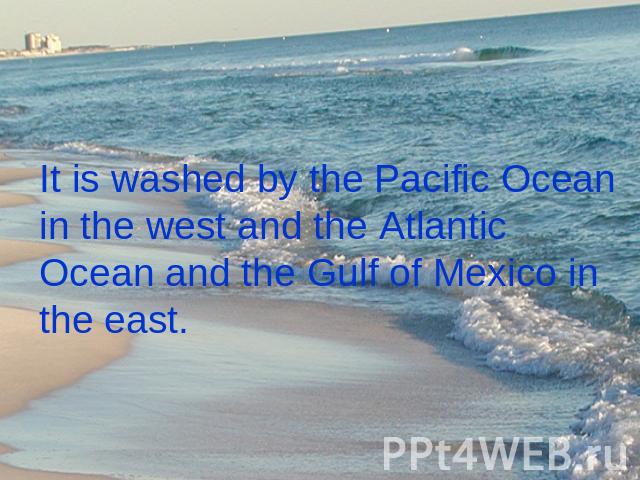 It is washed by the Pacific Ocean in the west and the Atlantic Ocean and the Gulf of Mexico in the east