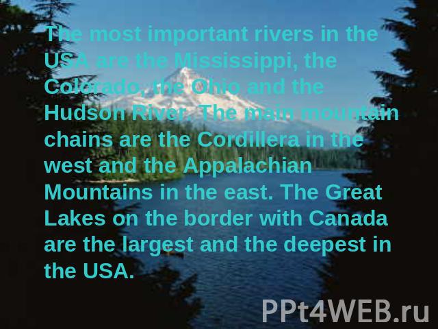 The most important rivers in the USA are the Mississippi, the Colorado, the Ohio and the Hudson River. The main mountain chains are the Cordillera in the west and the Appalachian Mountains in the east. The Great Lakes on the border with Canada are t…