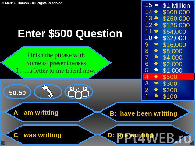 Enter $500 Question Finish the phrase with Some of present tenses I …..a letter to my friend now. A: am writting B: have been writting C: was writting D: are writting
