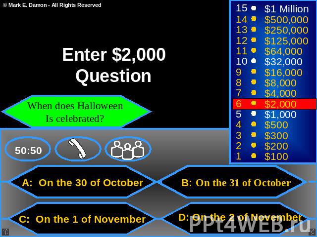 Enter $2,000 Question When does Halloween Is celebrated? A: On the 30 of October B: On the 31 of October C: On the 1 of November D: On the 2 of November
