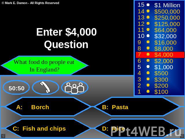 Enter $4,000 Question What food do people eat In England? A: Borch B: Pasta C: Fish and chips D: Rice