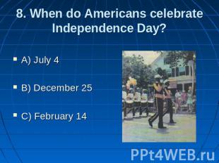 8. When do Americans celebrate Independence Day? A) July 4 B) December 25 C) Feb