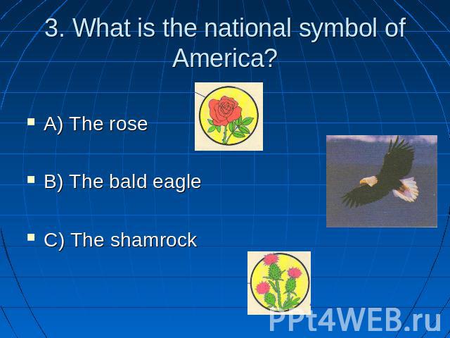 3. What is the national symbol of America? A) The rose B) The bald eagle C) The shamrock