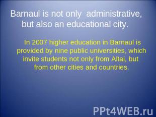 Barnaul is not only administrative, but also an educational city. In 2007 higher
