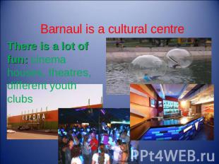Barnaul is a cultural centre There is a lot of fun: cinema houses, theatres, dif