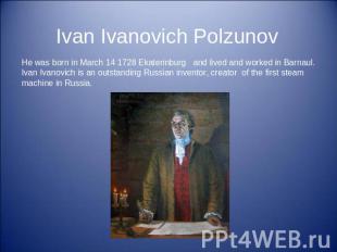 Ivan Ivanovich Polzunov He was born in March 14 1728 Ekaterinburg and lived and