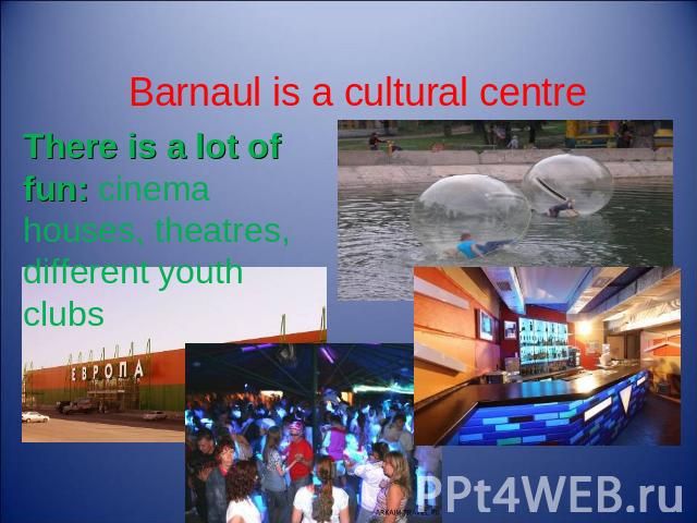 Barnaul is a cultural centre There is a lot of fun: cinema houses, theatres, different youth clubs
