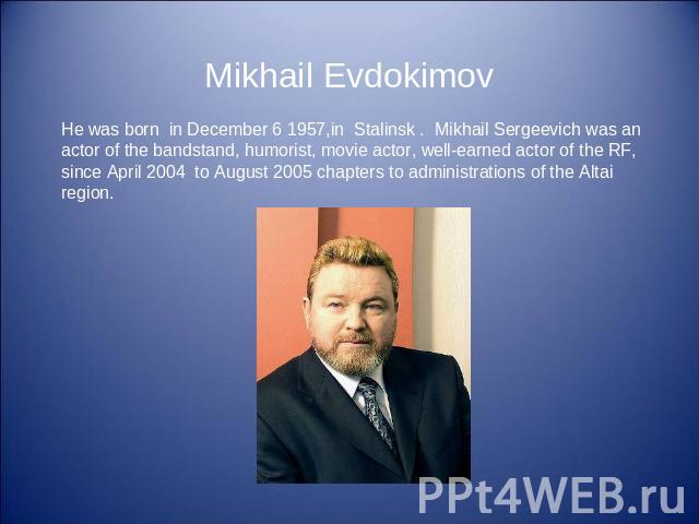 Mikhail Evdokimov He was born in December 6 1957,in Stalinsk . Mikhail Sergeevich was an actor of the bandstand, humorist, movie actor, well-earned actor of the RF, since April 2004 to August 2005 chapters to administrations of the Altai region.