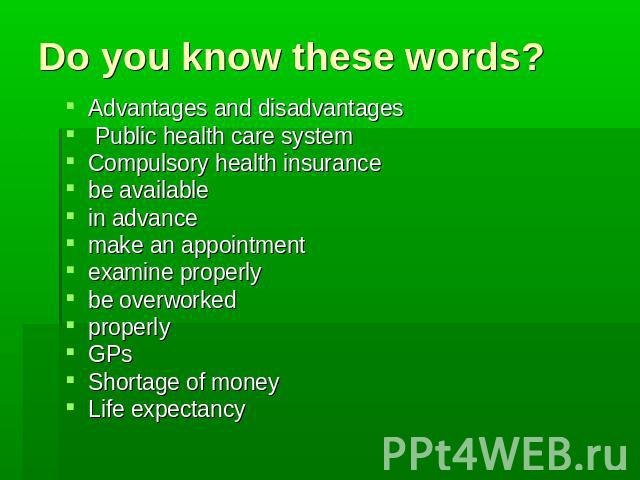 Do you know these words? Advantages and disadvantages Public health care system Compulsory health insurance be available in advance make an appointment examine properly be overworked properly GPs Shortage of money Life expectancy
