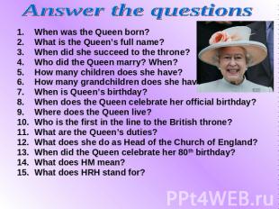 Answer the questions When was the Queen born? When was the Queen born? What is t