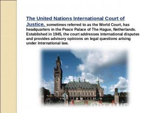 The United Nations International Court of Justice, sometimes referred to as the