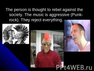 The person is thought to rebel against the society. The music is aggressive (Pun