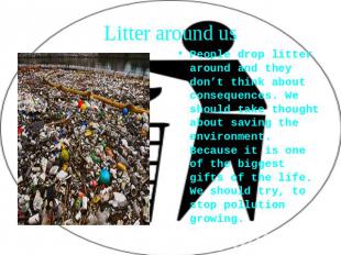 Litter around us People drop litter around and they don’t think about consequenc