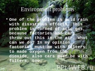 Environment problems One of the problem is acid rain with disastrous effects. Th