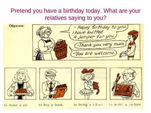 Pretend you have a birthday today. What are your relatives saying to you?