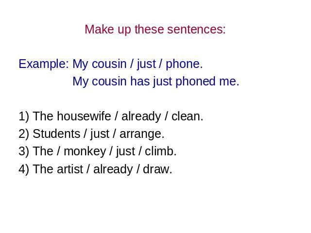 Make up these sentences: Example: My cousin / just / phone. My cousin has just phoned me. 1) The housewife / already / clean. 2) Students / just / arrange. 3) The / monkey / just / climb. 4) The artist / already / draw.