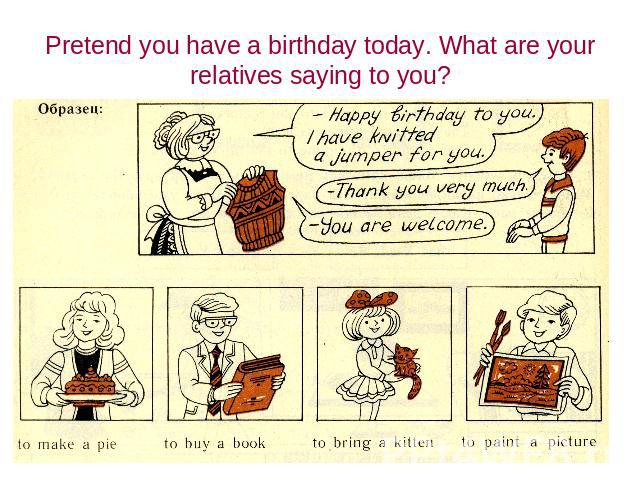 Pretend you have a birthday today. What are your relatives saying to you?