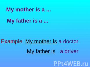 My mother is a ... My father is a ... Example: My mother is a doctor. My father