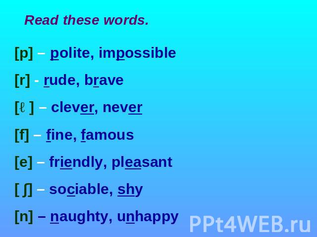 Read these words [p] – polite, impossible [r] - rude, brave [ə] – clever, never [f] – fine, famous [e] – friendly, pleasant [ ∫] – sociable, shy [n] – naughty, unhappy