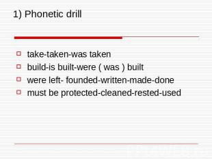 1) Phonetic drill take-taken-was taken build-is built-were ( was ) built were le
