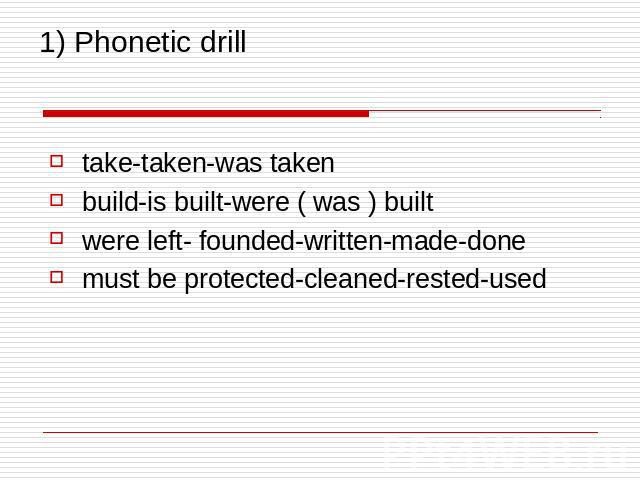 1) Phonetic drill take-taken-was taken build-is built-were ( was ) built were left- founded-written-made-done must be protected-cleaned-rested-used