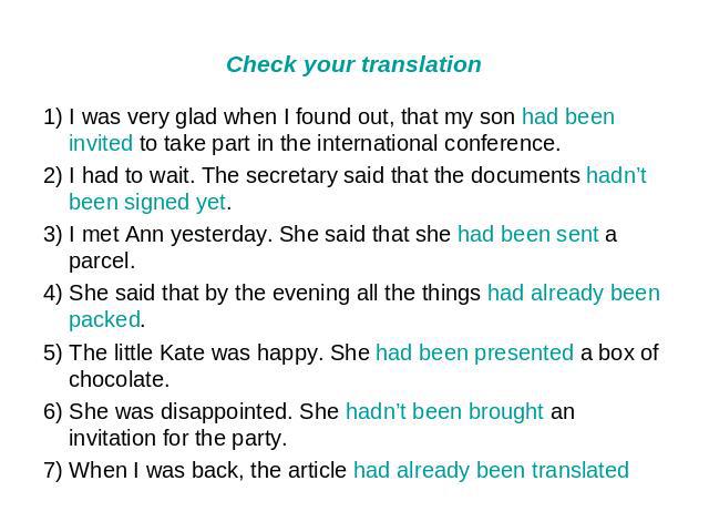 Check your translation 1) I was very glad when I found out, that my son had been invited to take part in the international conference. 2) I had to wait. The secretary said that the documents hadn’t been signed yet. 3) I met Ann yesterday. She said t…