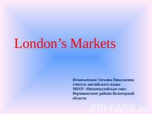 London’s Markets Игнатьевская Татьяна Николаевна учитель английского языка МБОУ