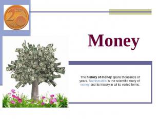 Money The history of money spans thousands of years. Numismatics is the scientif