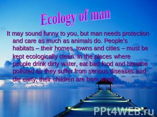 Ecology of ma It may sound funny to you, but man needs protection and care as mu
