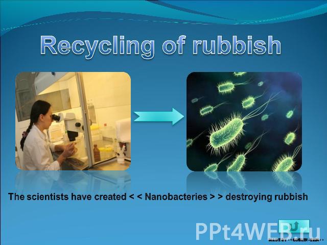Recycling of rubbish The scientists have created < < Nanobacteries > > destroying rubbish
