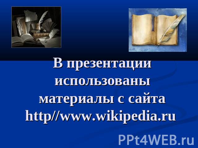 В презентации использованы материалы с сайтаhttp//www.wikipedia.ru