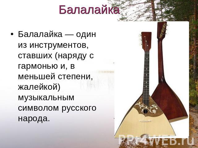 Балалайка — один из инструментов, ставших (наряду с гармонью и, в меньшей степени, жалейкой) музыкальным символом русского народа.