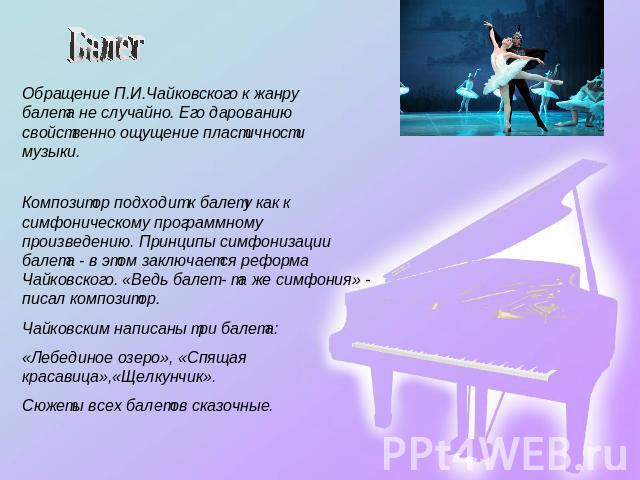 Балет Обращение П.И.Чайковского к жанру балета не случайно. Его дарованию свойственно ощущение пластичности музыки. Композитор подходит к балету как к симфоническому программному произведению. Принципы симфонизации балета - в этом заключается реформ…