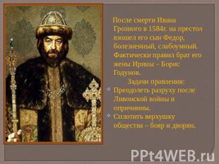 После смерти Ивана Грозного в 1584г. на престол взошел его сын Федор, болезненны