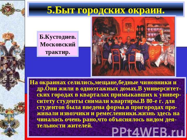 5.Быт городских окраин. Б.Кустодиев.Московскийтрактир. На окраинах селились,мещане,бедные чиновники и др.Они жили в одноэтажных домах.В университет-ских городах в кварталах примыкавших к универ-ситету студенты снимали квартиры.В 80-е г. для студенто…