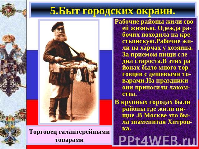 5.Быт городских окраин. Торговец галантерейнымитоварами Рабочие районы жили сво ей жизнью. Одежда ра-бочих походила на кре-стьянскую.Рабочие жи-ли на харчах у хозяина. За приемом пищи сле- дил староста.В этих ра йонах было много тор- говцев с дешевы…