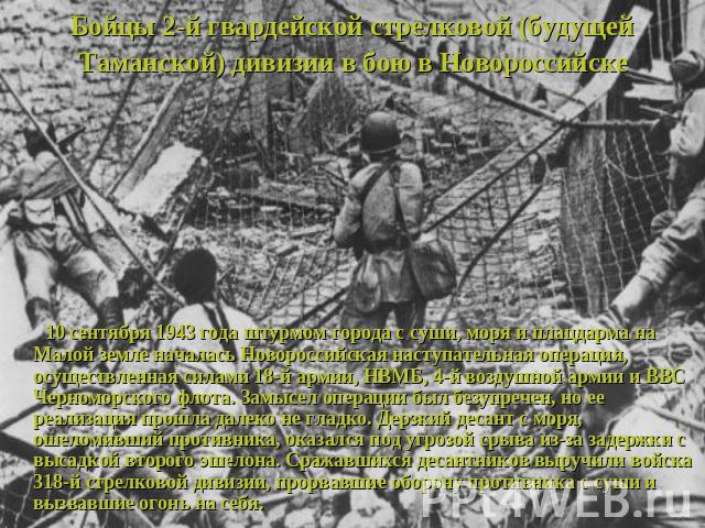 Бойцы 2-й гвардейской стрелковой (будущей Таманской) дивизии в бою в Новороссийске 10 сентября 1943 года штурмом города с суши, моря и плацдарма на Малой земле началась Новороссийская наступательная операция, осуществленная силами 18-й армии, НВМБ, …