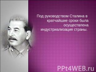 Под руководством Сталина в кратчайшие сроки была осуществлена индустриализация с