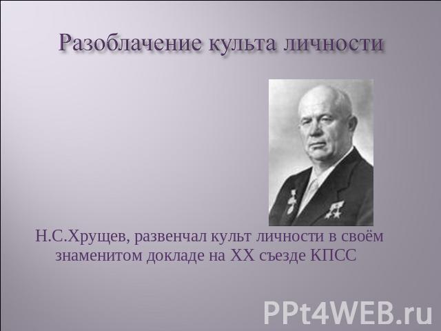 Разоблачение культа личности Н.С.Хрущев, развенчал культ личности в своём знаменитом докладе на ХХ съезде КПСС