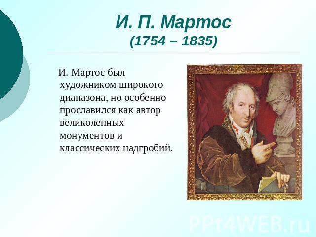 И. П. Мартос(1754 – 1835) И. Мартос был художником широкого диапазона, но особенно прославился как автор великолепных монументов и классических надгробий.