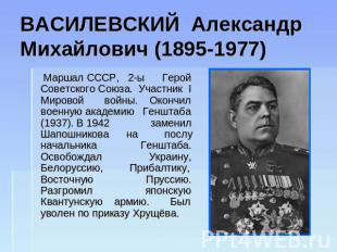 ВАСИЛЕВСКИЙ Александр Михайлович (1895-1977) Маршал СССР, 2-ы Герой Советского С