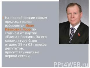 На первой сессии новым председателем избирается Иван Иванович Лоор по спискам от