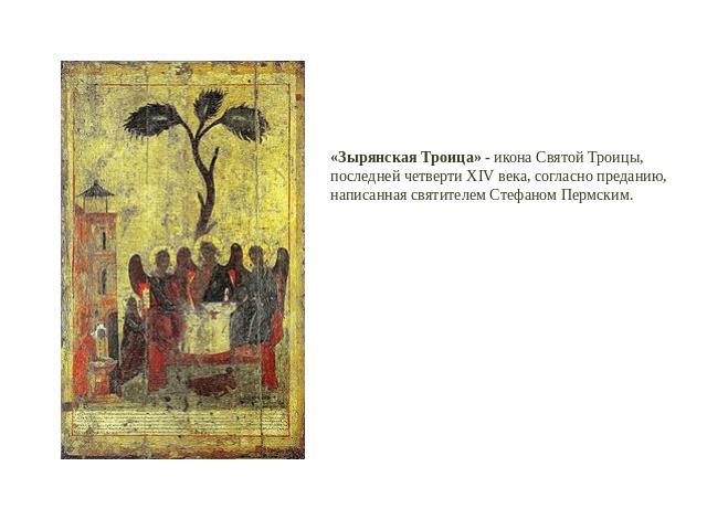 «Зырянская Троица» - икона Святой Троицы, последней четверти XIV века, согласно преданию,написанная святителем Стефаном Пермским.