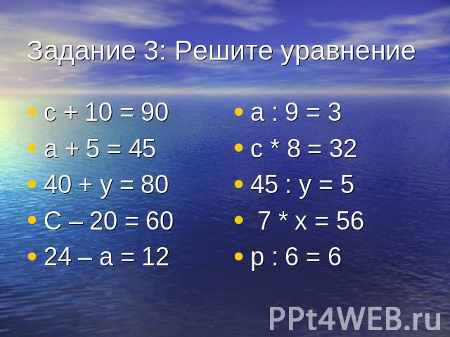 Задание 3: Решите уравнение с + 10 = 90а + 5 = 4540 + у = 80С – 20 = 6024 – а = 12а : 9 = 3с * 8 = 3245 : у = 5 7 * х = 56р : 6 = 6