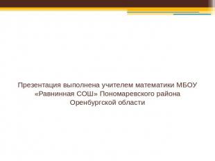 Презентация выполнена учителем математики МБОУ «Равнинная СОШ» Пономаревского ра