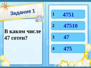 Задание 1 В каком числе 47 сотен? 4751 47510 47 475