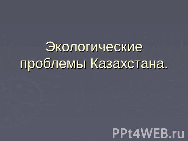 Экологические проблемы Казахстана.