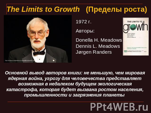 The Limits to Growth   (Пределы роста) 1972 г.Авторы: Donella H. MeadowsDennis L. MeadowsJørgen Randers Основной вывод авторов книги: не меньшую, чем мировая ядерная война, угрозу для человечества представляет возможная в недалеком будущем экологиче…